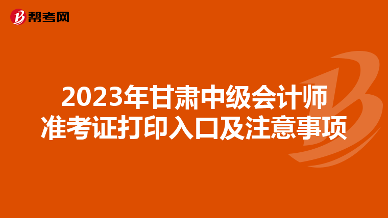 2023年甘肃中级会计师准考证打印入口及注意事项