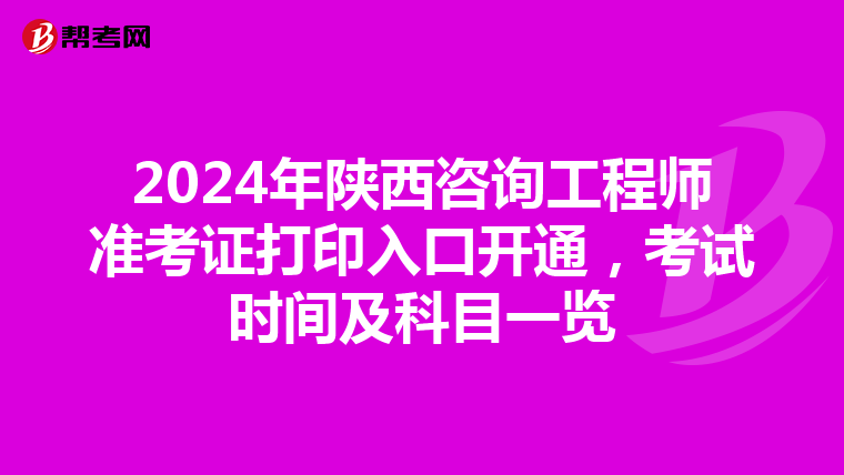 2024年陕西咨询工程师准考证打印入口开通，考试时间及科目一览