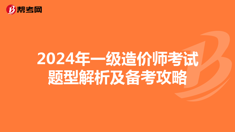 2024年一级造价师考试题型解析及备考攻略