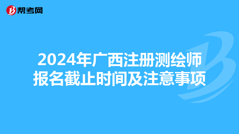 2024年广西注册测绘师报名截止时间及注意事项