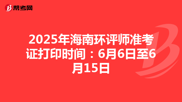 2025年海南环评师准考证打印时间：6月6日至6月15日