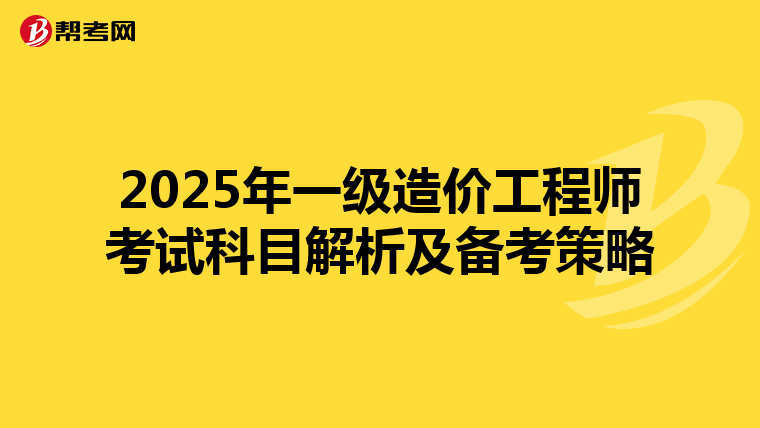 2025年一级造价工程师考试科目解析及备考策略