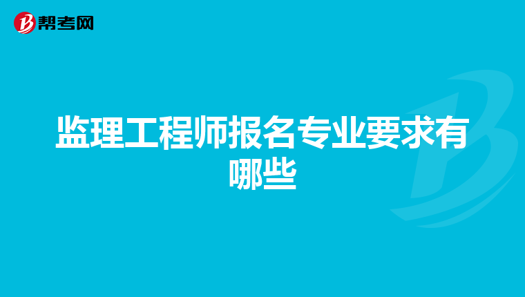 监理工程师报名专业要求有哪些