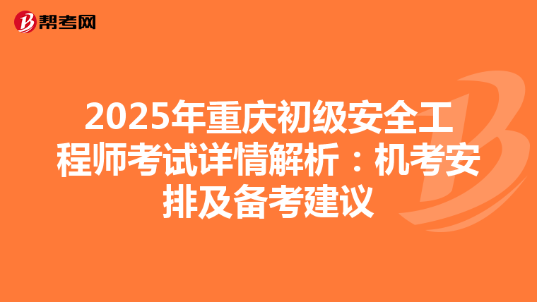 2025年重庆初级安全工程师考试详情解析：机考安排及备考建议