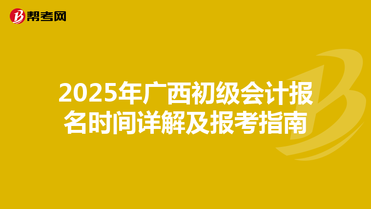 2025年广西初级会计报名时间详解及报考指南