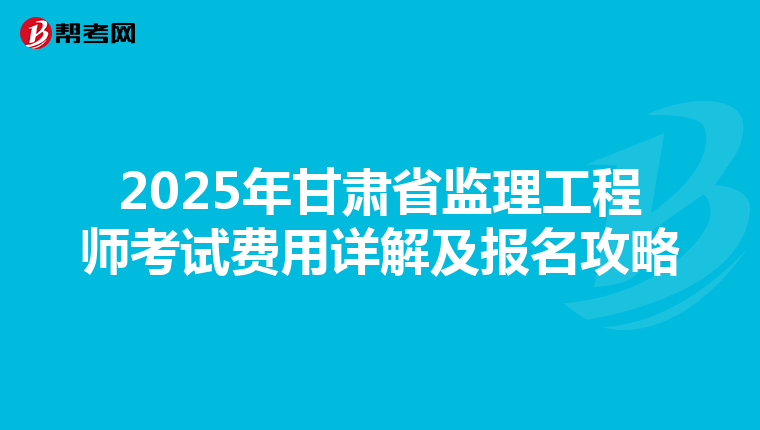 2025年甘肃省监理工程师考试费用详解及报名攻略