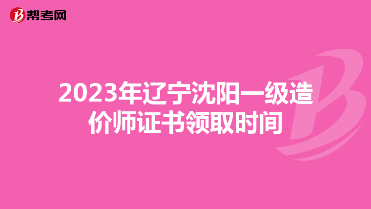 2023年辽宁沈阳一级造价师证书领取时间