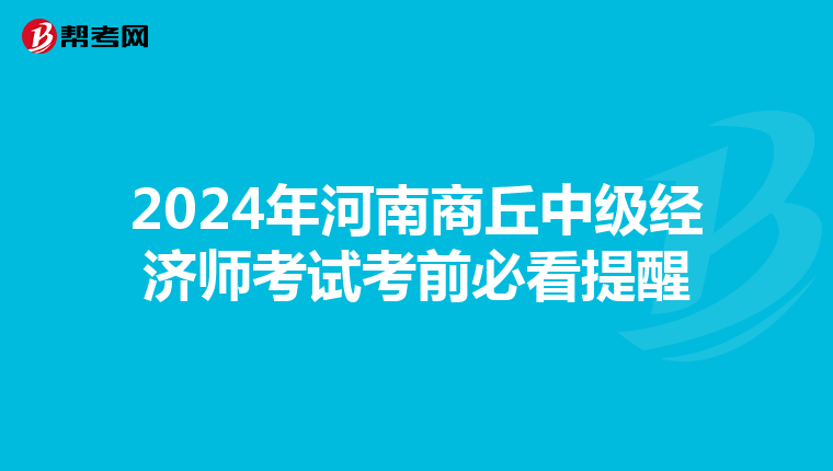 2024年河南商丘中級經濟師考試考前必看提醒