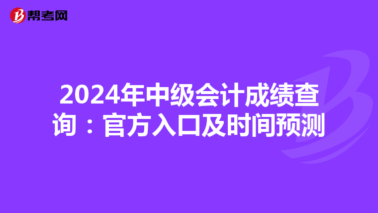 2024年中级会计成绩查询：官方入口及时间预测