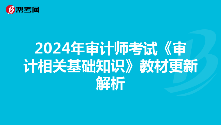 2024年审计师考试《审计相关基础知识》教材更新解析