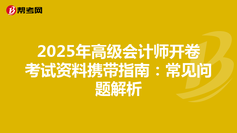 2025年高级会计师开卷考试资料携带指南：常见问题解析
