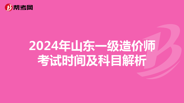 2024年山东一级造价师考试时间及科目解析