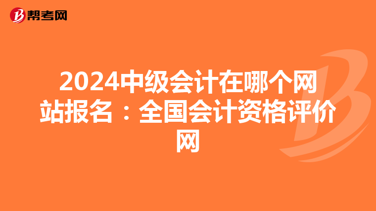 2024中級會計在哪個網(wǎng)站報名:全國會計資格評價網(wǎng)