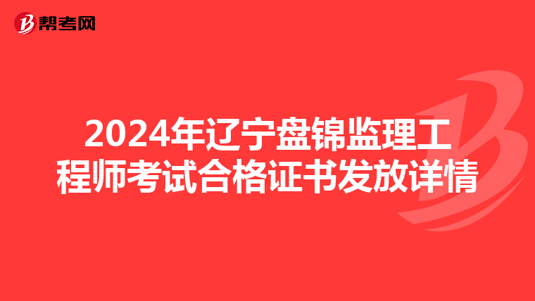 2024年辽宁盘锦监理工程师考试合格证书发放详情