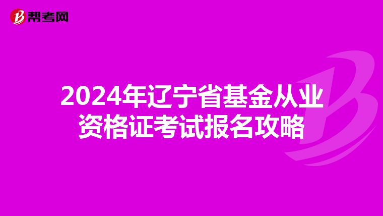 2024年遼寧省基金從業資格證考試報名攻略