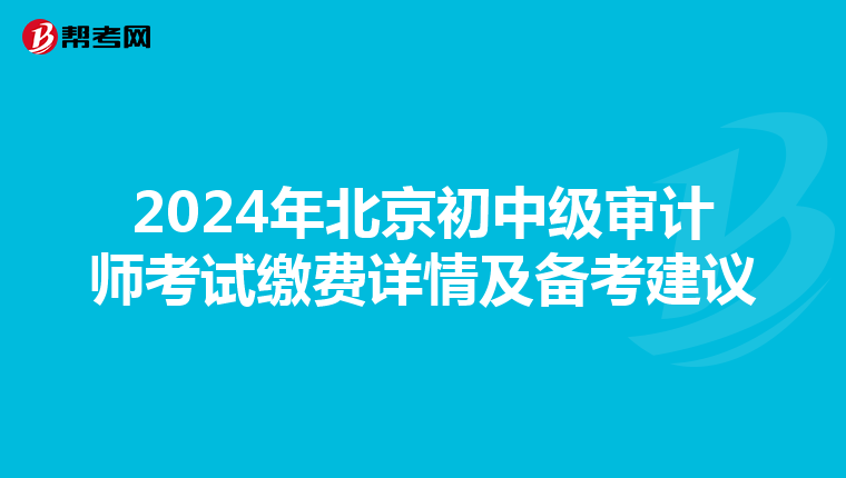 2024年北京初中级审计师考试缴费详情及备考建议
