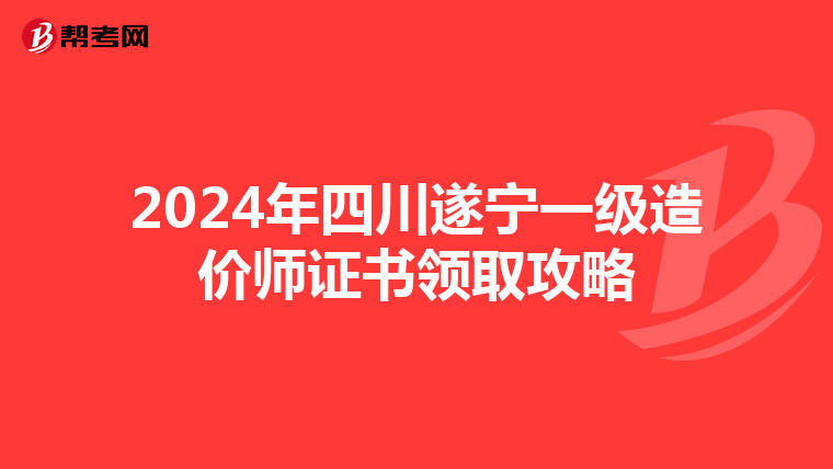 2024年四川遂宁一级造价师证书领取攻略