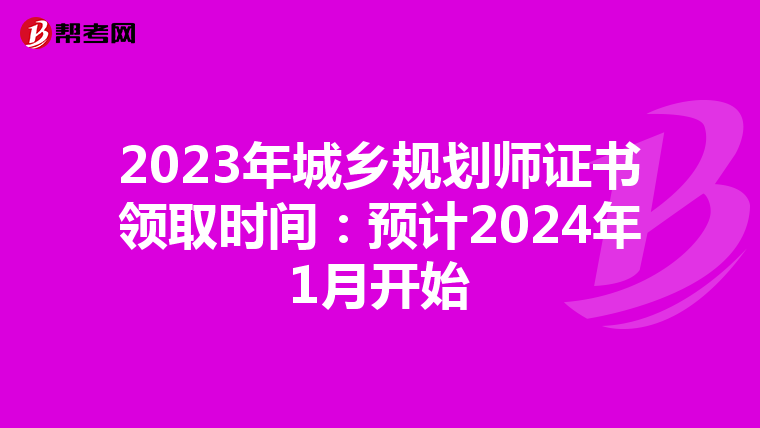 2023年城乡规划师证书领取时间：预计2024年1月开始