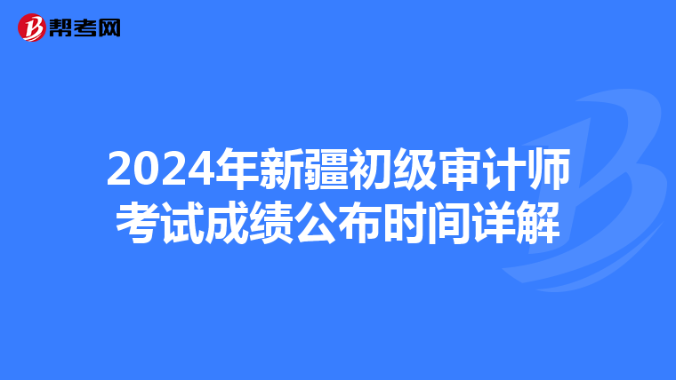 2024年新疆初级审计师考试成绩公布时间详解