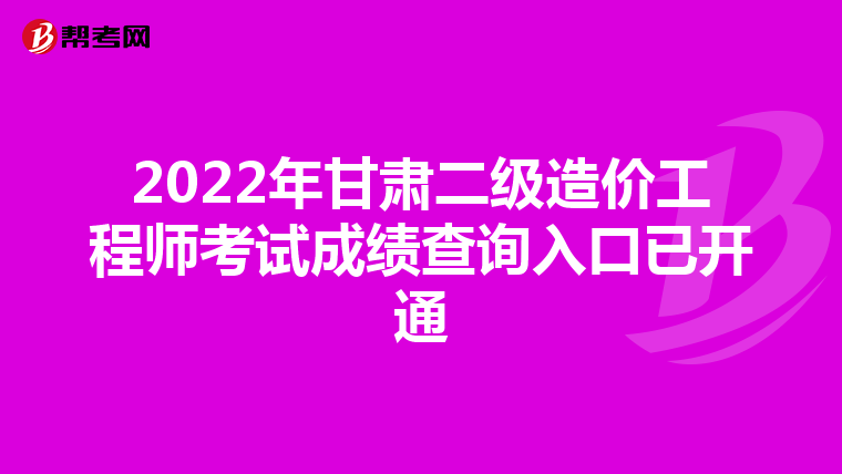 2022年甘肅二級(jí)造價(jià)工程師考試成績查詢?nèi)肟谝验_通