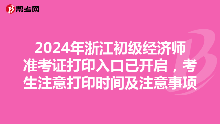 2024年浙江初级经济师准考证打印入口已开启，考生注意打印时间及注意事项
