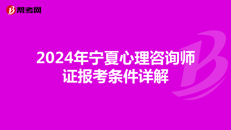 2024年宁夏心理咨询师证报考条件详解