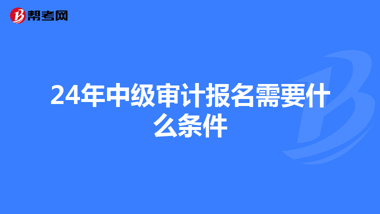 24年中级审计报名需要什么条件
