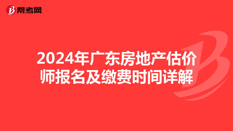 2024年广东房地产估价师报名及缴费时间详解
