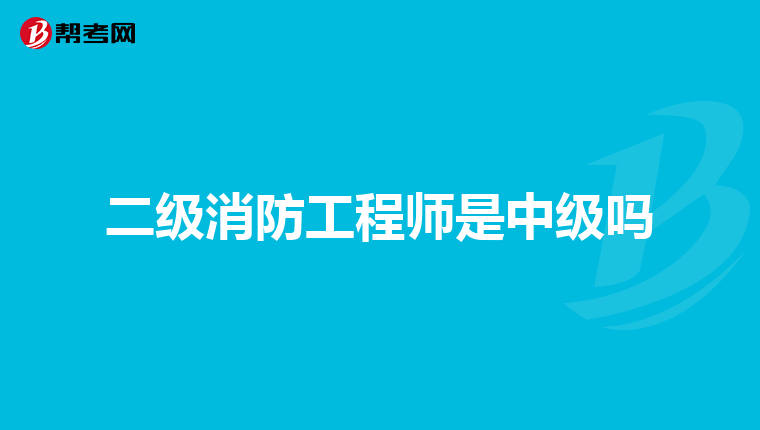 二级消防工程师是中级吗