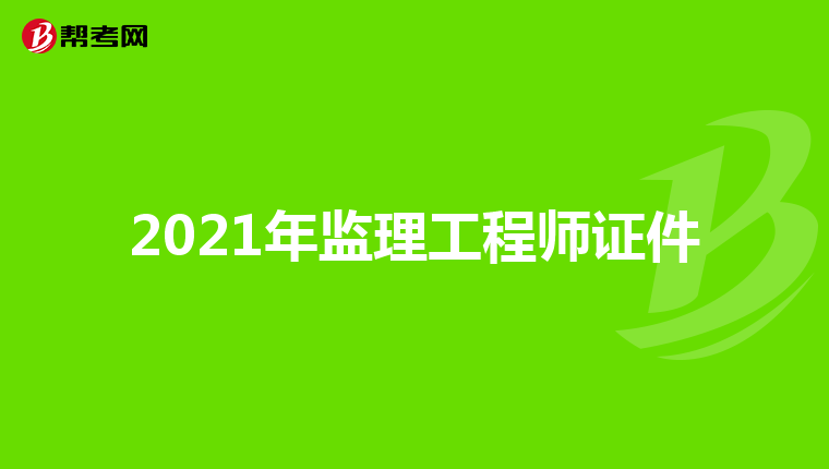 2021年监理工程师证件