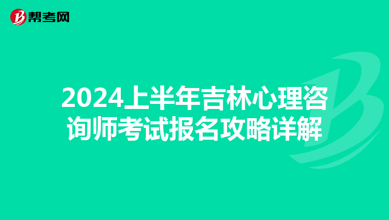 2024上半年吉林心理咨询师考试报名攻略详解