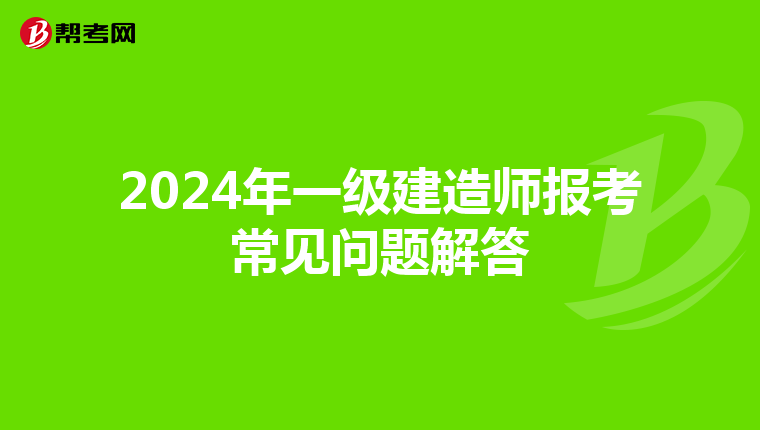 2024年一级建造师报考常见问题解答