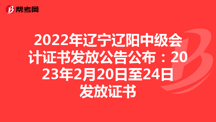 2022年辽宁辽阳中级会计证书发放公告公布：2023年2月20日至24日发放证书