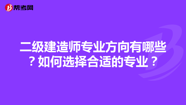 二级建造师专业方向有哪些？如何选择合适的专业？
