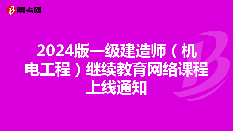 2024版一级建造师(机电工程)继续教育网络课程上线通知