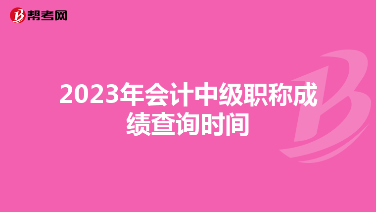 2023年会计中级职称成绩查询时间