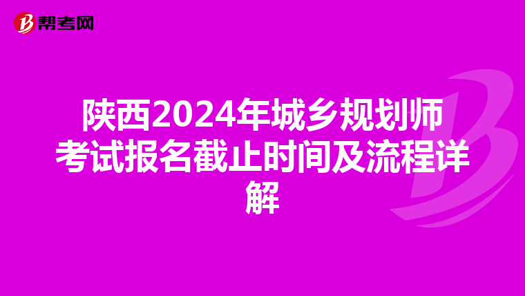 陕西2024年城乡规划师考试报名截止时间及流程详解