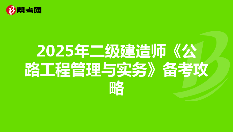2025年二级建造师《公路工程管理与实务》备考攻略