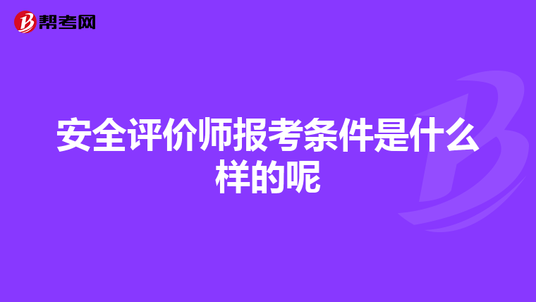 安全评价师报考条件是什么样的呢