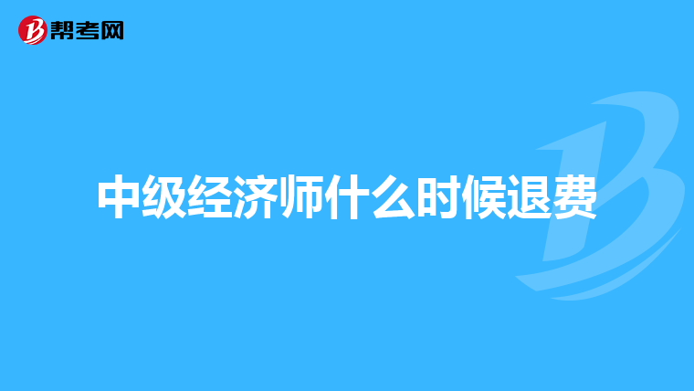 中级经济师什么时候退费