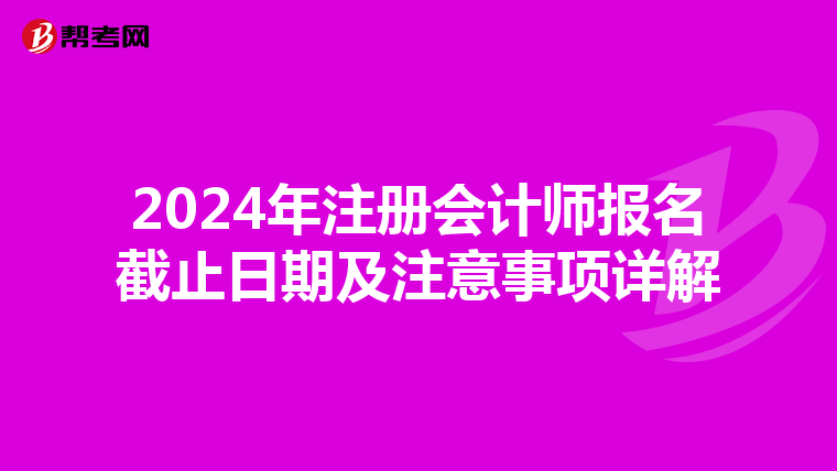 2024年注冊會計師報名截止日期及注意事項詳解