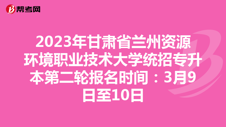 2023年甘肃省兰州资源环境职业技术大学统招专升本第二轮报名时间：3月9日至10日
