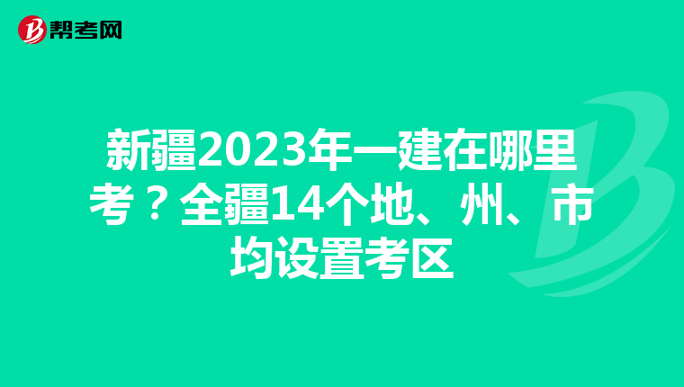 新疆2023年一建在哪里考？全疆14个地、州、市均设置考区
