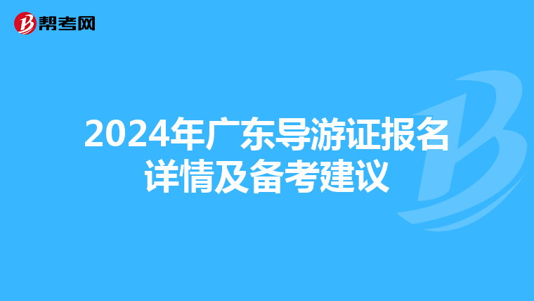 2024年广东导游证报名详情及备考建议