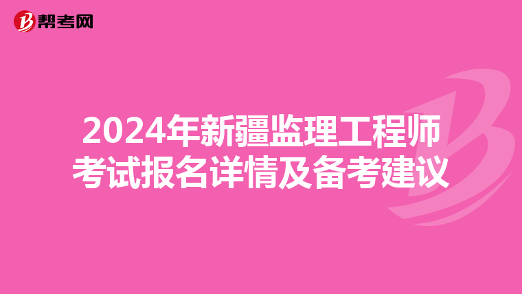 2024年新疆监理工程师考试报名详情及备考建议