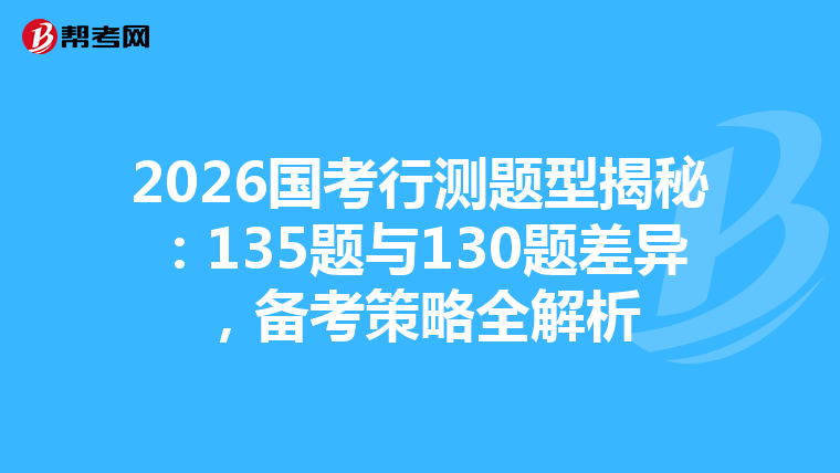 2026国考行测题型揭秘：135题与130题差异，备考策略全解析