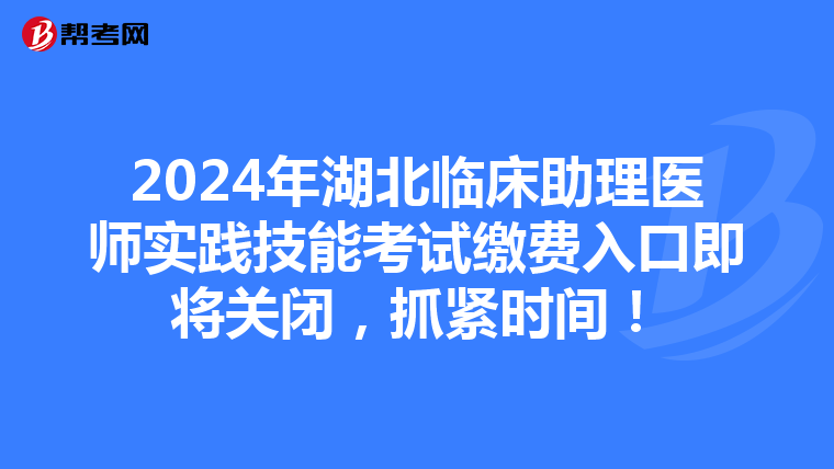 2024年湖北临床助理医师实践技能考试缴费入口即将关闭，抓紧时间！