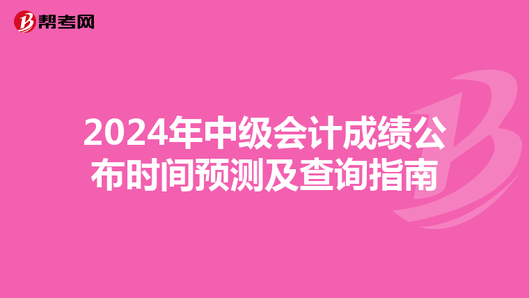 2024年中级会计成绩公布时间预测及查询指南
