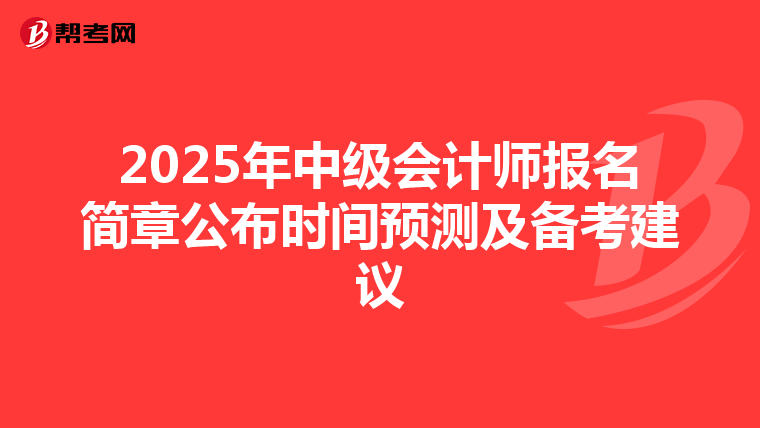 2025年中级会计师报名简章公布时间预测及备考建议