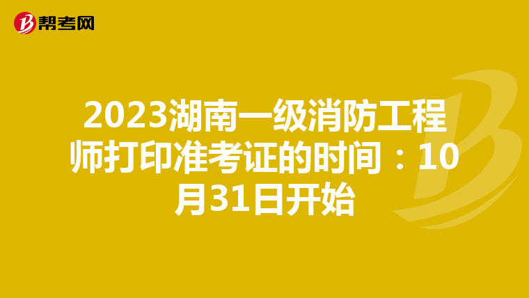 2023湖南一级消防工程师打印准考证的时间：10月31日开始